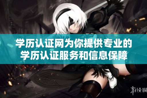 学历认证网为你提供专业的学历认证服务和信息保障