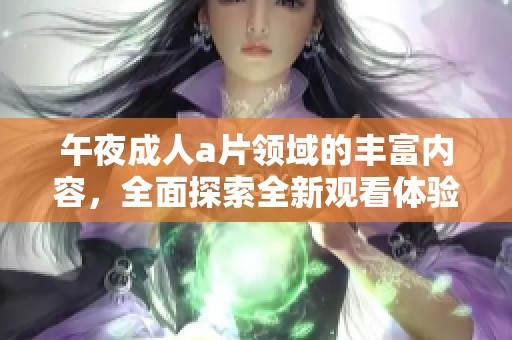 午夜****领域的丰富内容，全面探索全新观看体验