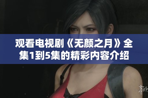 观看电视剧《无颜之月》全集1到5集的精彩内容介绍