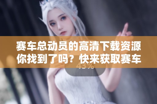 赛车总动员的高清下载资源你找到了吗？快来获取赛车总动员的高清版本吧！