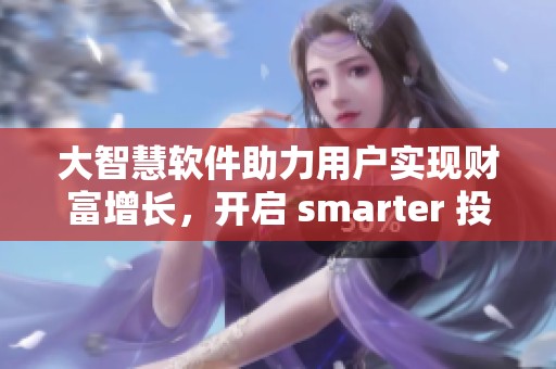 大智慧软件助力用户实现财富增长，开启 smarter 投资新篇章