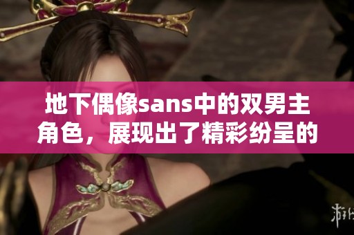 地下偶像sans中的双男主角色，展现出了精彩纷呈的故事情节