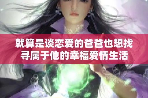 就算是谈恋爱的爸爸也想找寻属于他的幸福爱情生活