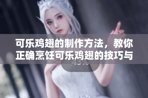 可乐鸡翅的制作方法，教你正确烹饪可乐鸡翅的技巧与要领