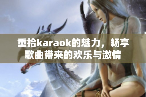 重拾karaok的魅力，畅享歌曲带来的欢乐与激情