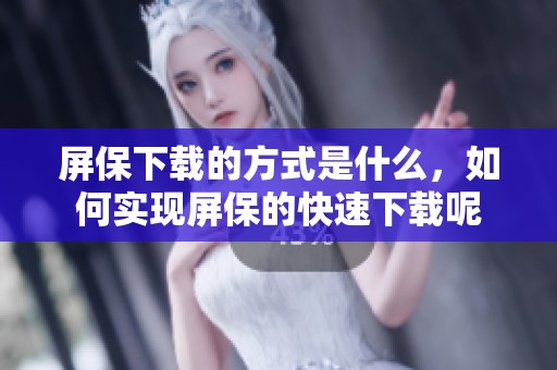 屏保下载的方式是什么，如何实现屏保的快速下载呢