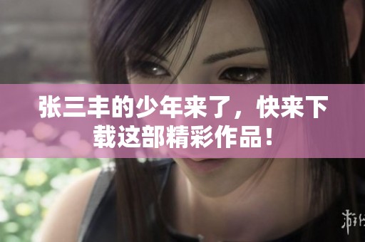 张三丰的少年来了，快来下载这部精彩作品！