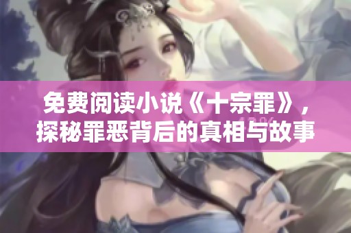 免费阅读小说《十宗罪》，探秘罪恶背后的真相与故事