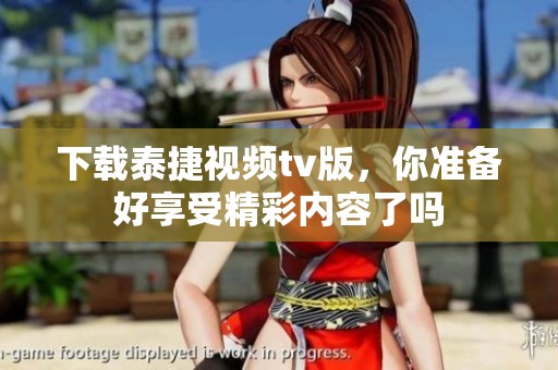 下载泰捷视频tv版，你准备好享受精彩内容了吗