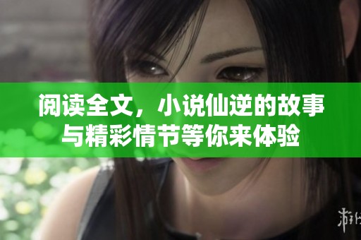 阅读全文，小说仙逆的故事与精彩情节等你来体验