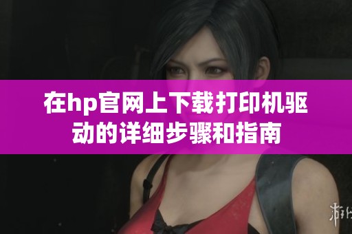 在hp官网上下载打印机驱动的详细步骤和指南