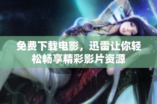 免费下载电影，迅雷让你轻松畅享精彩影片资源