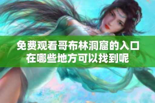 免费观看哥布林洞窟的入口在哪些地方可以找到呢