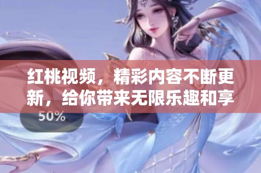 红桃视频，精彩内容不断更新，给你带来无限乐趣和享受！