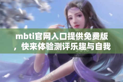 mbti官网入口提供免费版，快来体验测评乐趣与自我发现！
