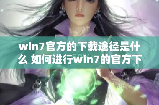 win7官方的下载途径是什么 如何进行win7的官方下载操作