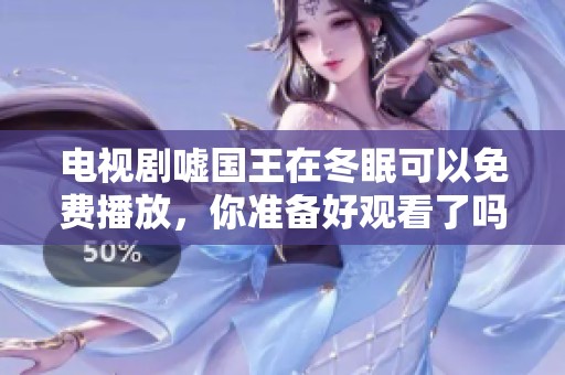 电视剧嘘国王在冬眠可以免费播放，你准备好观看了吗