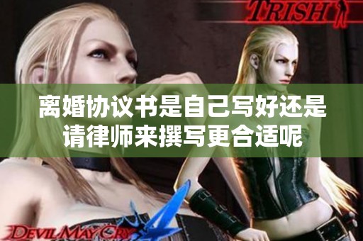 离婚协议书是自己写好还是请律师来撰写更合适呢