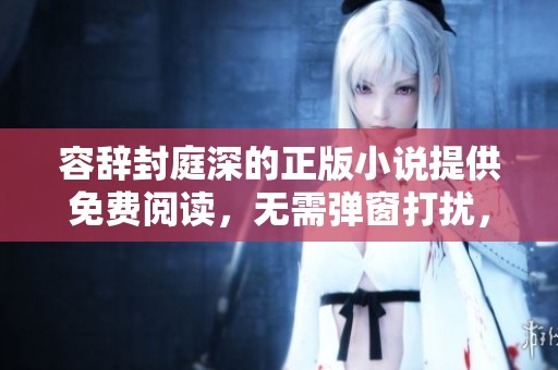 容辞封庭深的正版小说提供免费阅读，无需弹窗打扰，尽情享受阅读乐趣