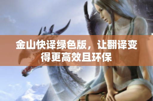 金山快译绿色版，让翻译变得更高效且环保
