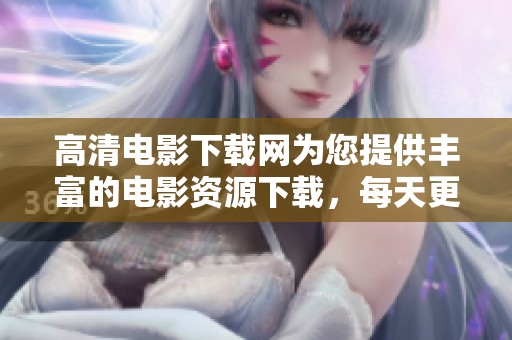 高清电影下载网为您提供丰富的电影资源下载，每天更新高清影片，让您畅享观影乐趣