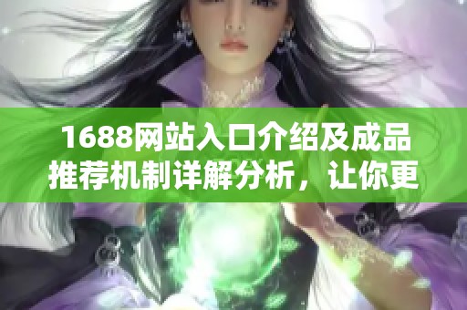 1688网站入口介绍及成品推荐机制详解分析，让你更好利用购物资源