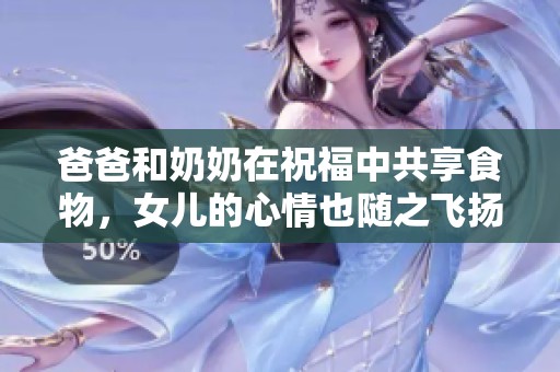 爸爸和奶奶在祝福中共享食物，女儿的心情也随之飞扬