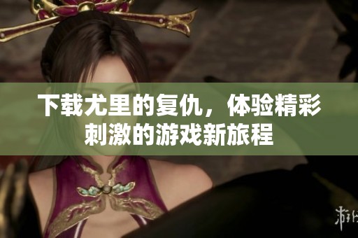 下载尤里的复仇，体验精彩刺激的游戏新旅程