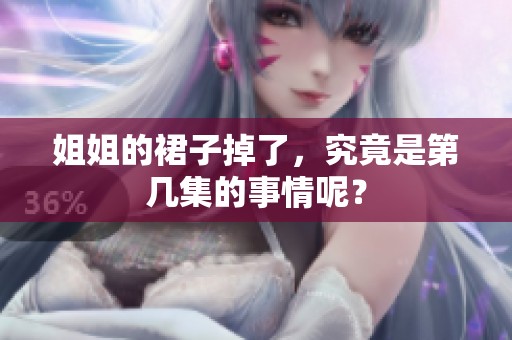 姐姐的裙子掉了，究竟是第几集的事情呢？