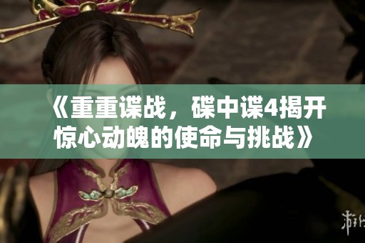 《重重谍战，碟中谍4揭开惊心动魄的使命与挑战》