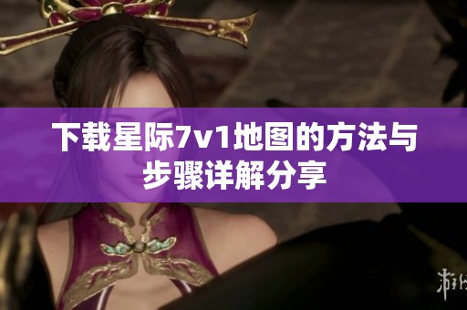 下载星际7v1地图的方法与步骤详解分享