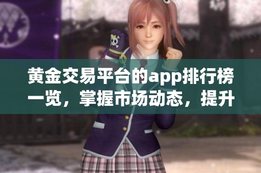 黄金交易平台的app排行榜一览，掌握市场动态，提升投资决策能力