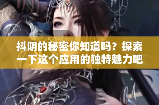 抖阴的秘密你知道吗？探索一下这个应用的独特魅力吧！