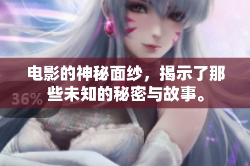电影的神秘面纱，揭示了那些未知的秘密与故事。