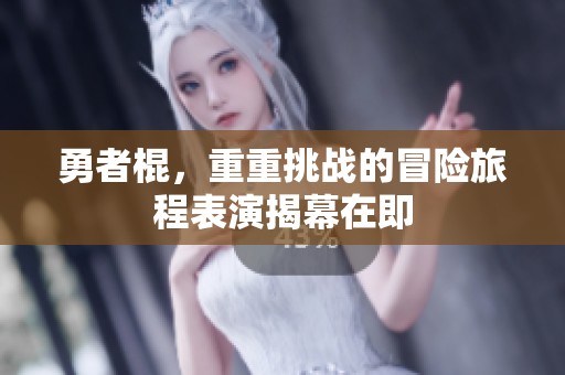 勇者棍，重重挑战的冒险旅程表演揭幕在即