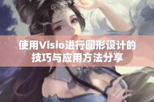 使用Visio进行图形设计的技巧与应用方法分享