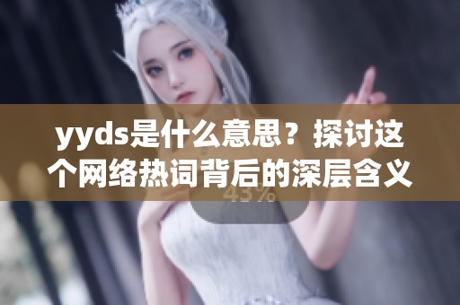 yyds是什么意思？探讨这个网络热词背后的深层含义与使用场景
