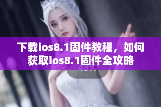 下载ios8.1固件教程，如何获取ios8.1固件全攻略