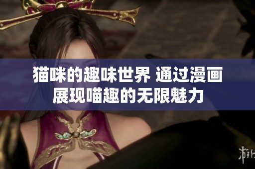 猫咪的趣味世界 通过漫画展现喵趣的无限魅力