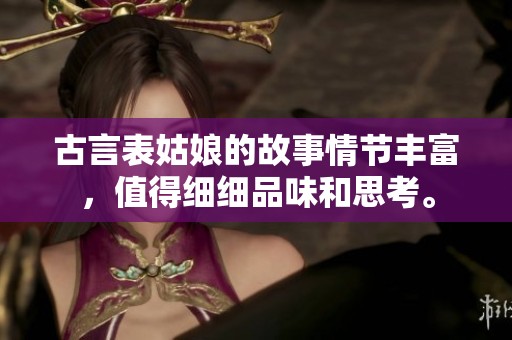 古言表姑娘的故事情节丰富，值得细细品味和思考。