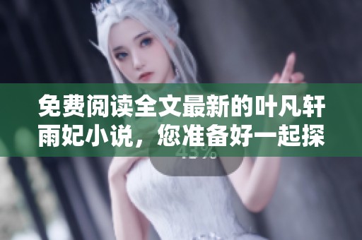 免费阅读全文最新的叶凡轩雨妃小说，您准备好一起探索了吗？