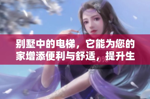 别墅中的电梯，它能为您的家增添便利与舒适，提升生活品质