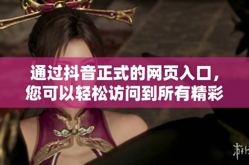 通过抖音正式的网页入口，您可以轻松访问到所有精彩内容