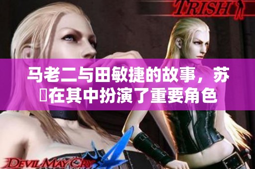 马老二与田敏捷的故事，苏玥在其中扮演了重要角色