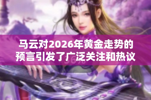 马云对2026年黄金走势的预言引发了广泛关注和热议