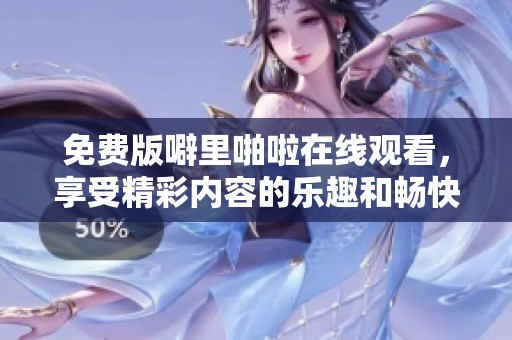 免费版噼里啪啦在线观看，享受精彩内容的乐趣和畅快体验