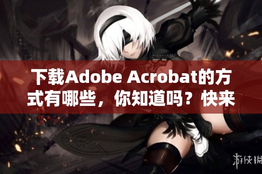 下载Adobe Acrobat的方式有哪些，你知道吗？快来了解一下吧！