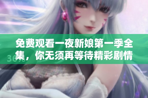 免费观看一夜新娘第一季全集，你无须再等待精彩剧情。
