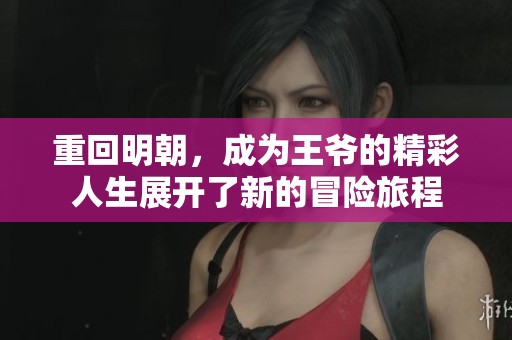 重回明朝，成为王爷的精彩人生展开了新的冒险旅程