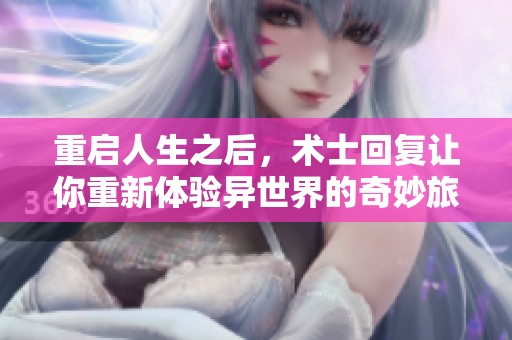 重启人生之后，术士回复让你重新体验异世界的奇妙旅程